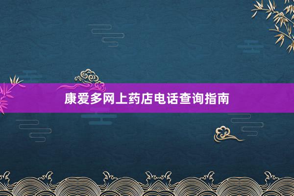 康爱多网上药店电话查询指南